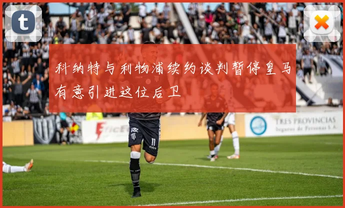 科纳特与利物浦续约谈判暂停皇马有意引进这位后卫