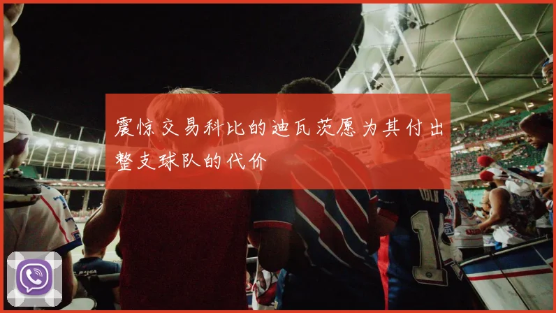震惊交易科比的迪瓦茨愿为其付出整支球队的代价