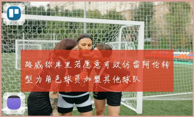 路威称库里若愿意可效仿雷阿伦转型为角色球员加盟其他球队