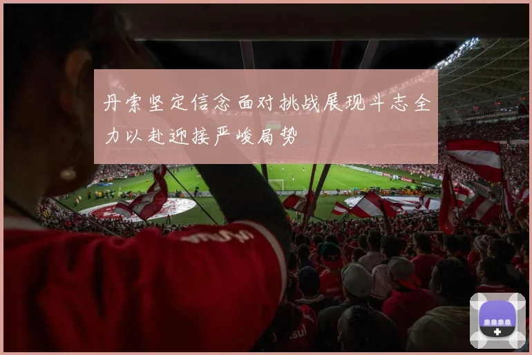 丹索坚定信念面对挑战展现斗志全力以赴迎接严峻局势