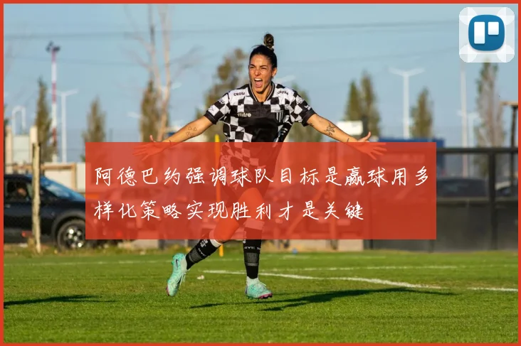 阿德巴约强调球队目标是赢球用多样化策略实现胜利才是关键